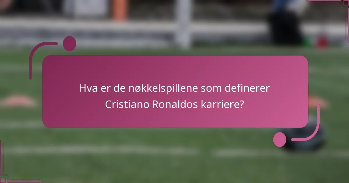 Hva er de nøkkelspillene som definerer Cristiano Ronaldos karriere?