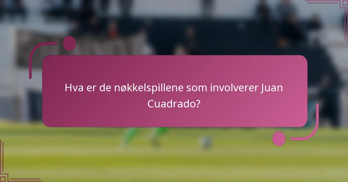 Hva er de nøkkelspillene som involverer Juan Cuadrado?