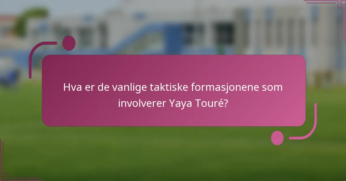 Hva er de vanlige taktiske formasjonene som involverer Yaya Touré?