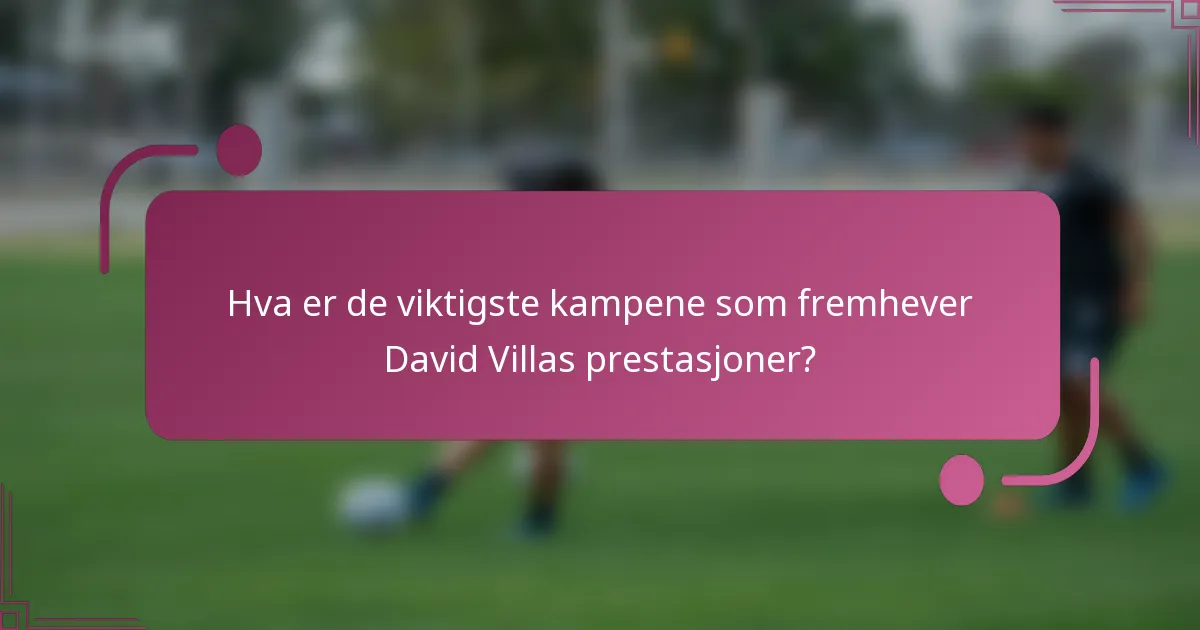 Hva er de viktigste kampene som fremhever David Villas prestasjoner?