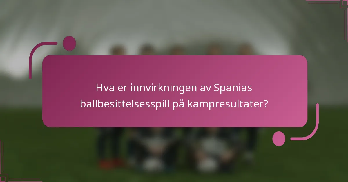 Hva er innvirkningen av Spanias ballbesittelsesspill på kampresultater?