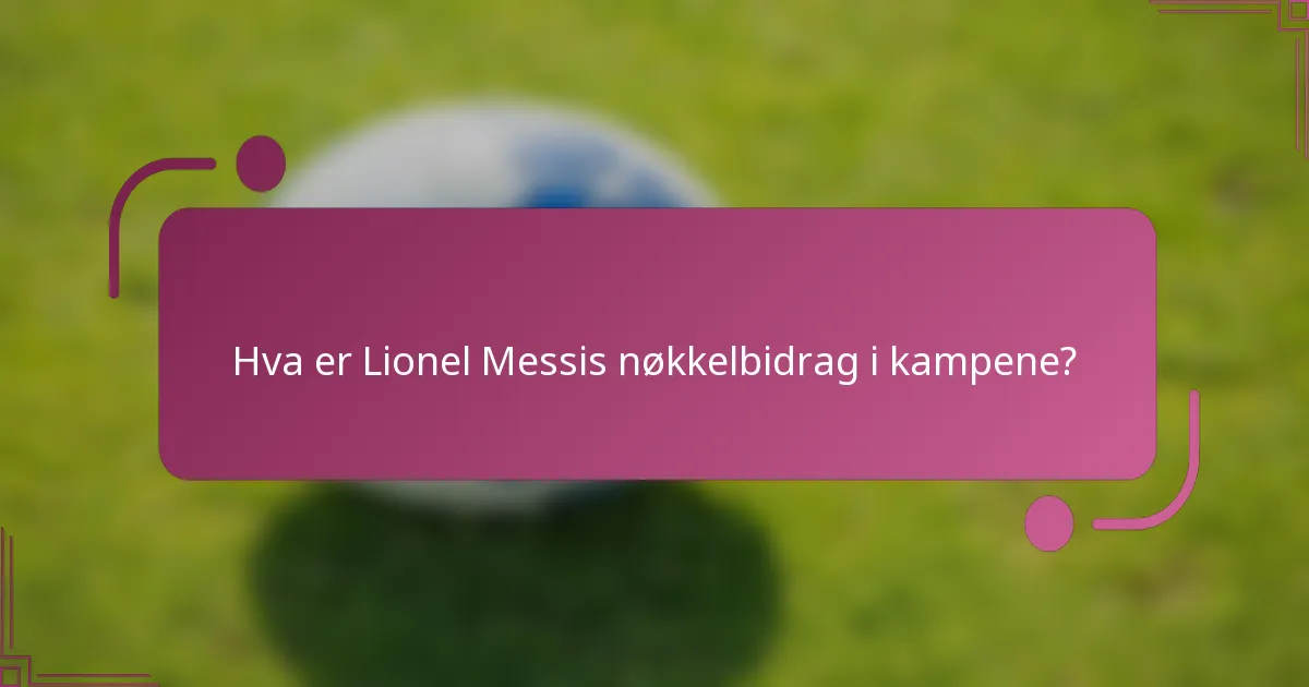 Hva er Lionel Messis nøkkelbidrag i kampene?