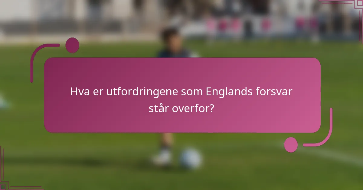 Hva er utfordringene som Englands forsvar står overfor?