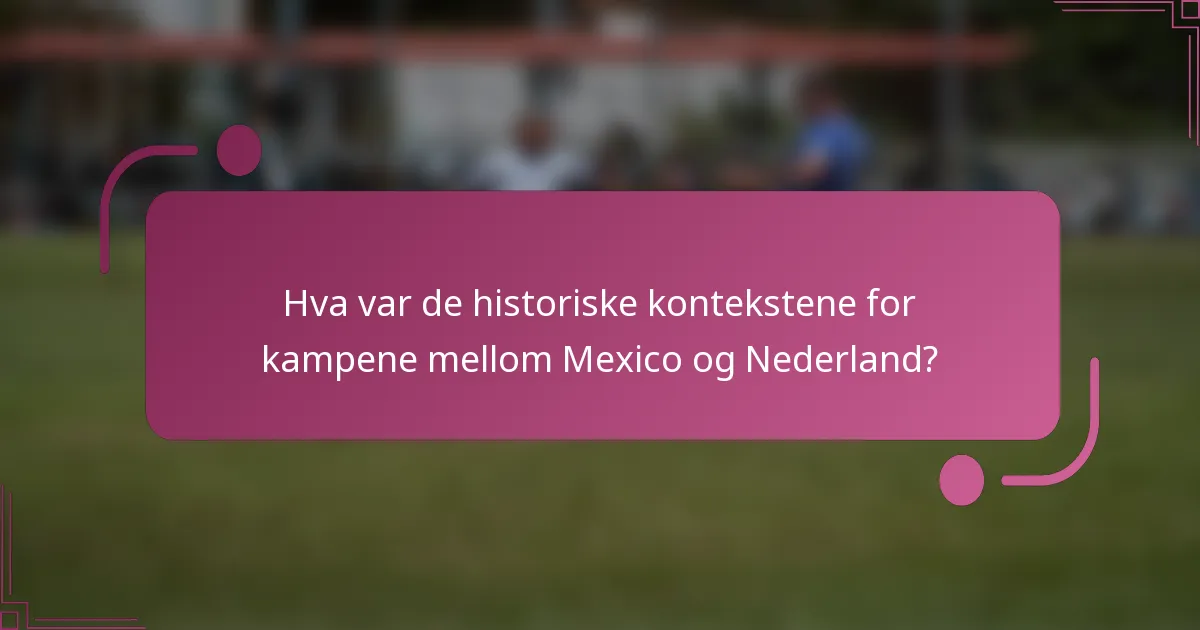 Hva var de historiske kontekstene for kampene mellom Mexico og Nederland?