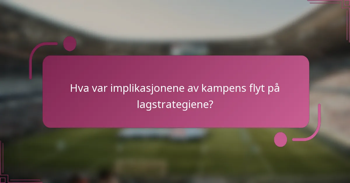 Hva var implikasjonene av kampens flyt på lagstrategiene?