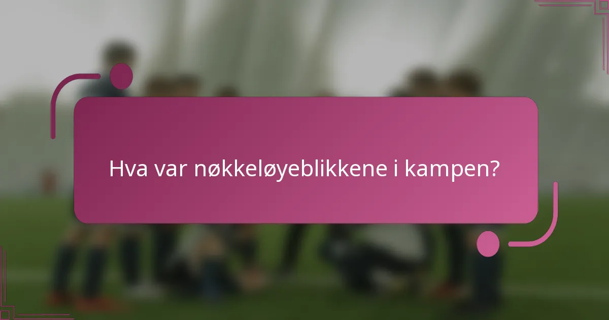 Hva var nøkkeløyeblikkene i kampen?
