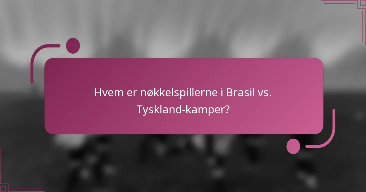 Hvem er nøkkelspillerne i Brasil vs. Tyskland-kamper?