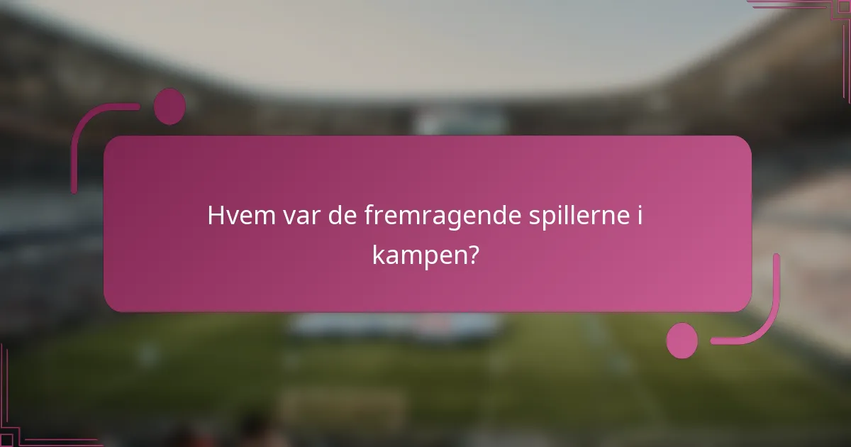 Hvem var de fremragende spillerne i kampen?