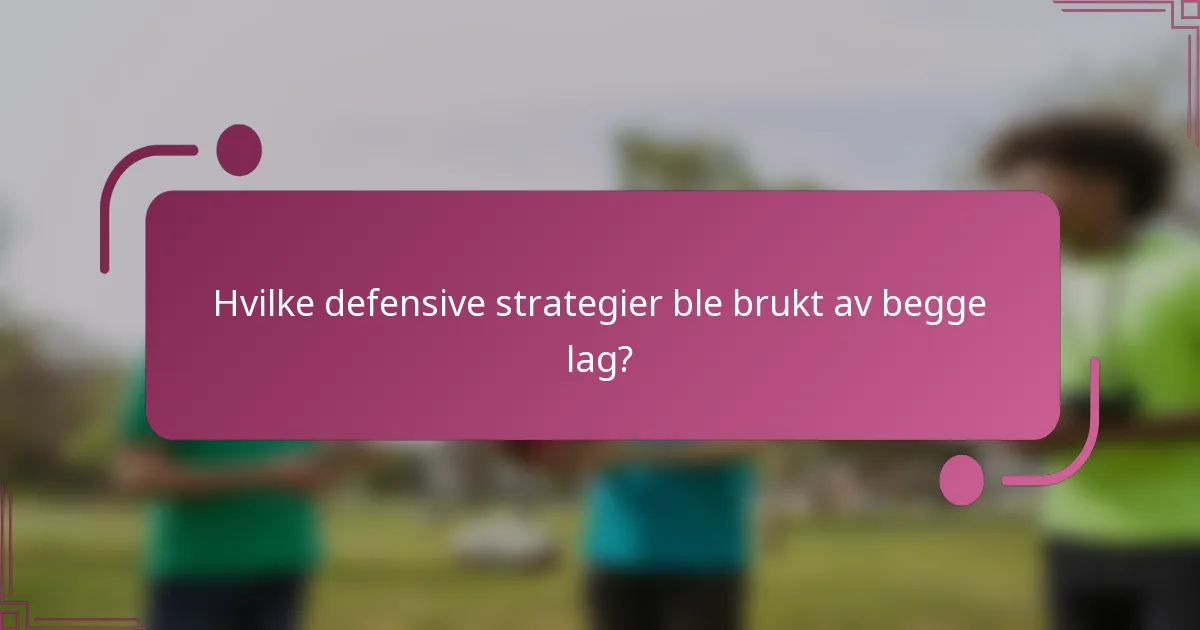 Hvilke defensive strategier ble brukt av begge lag?