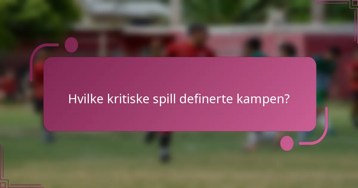 Hvilke kritiske spill definerte kampen?
