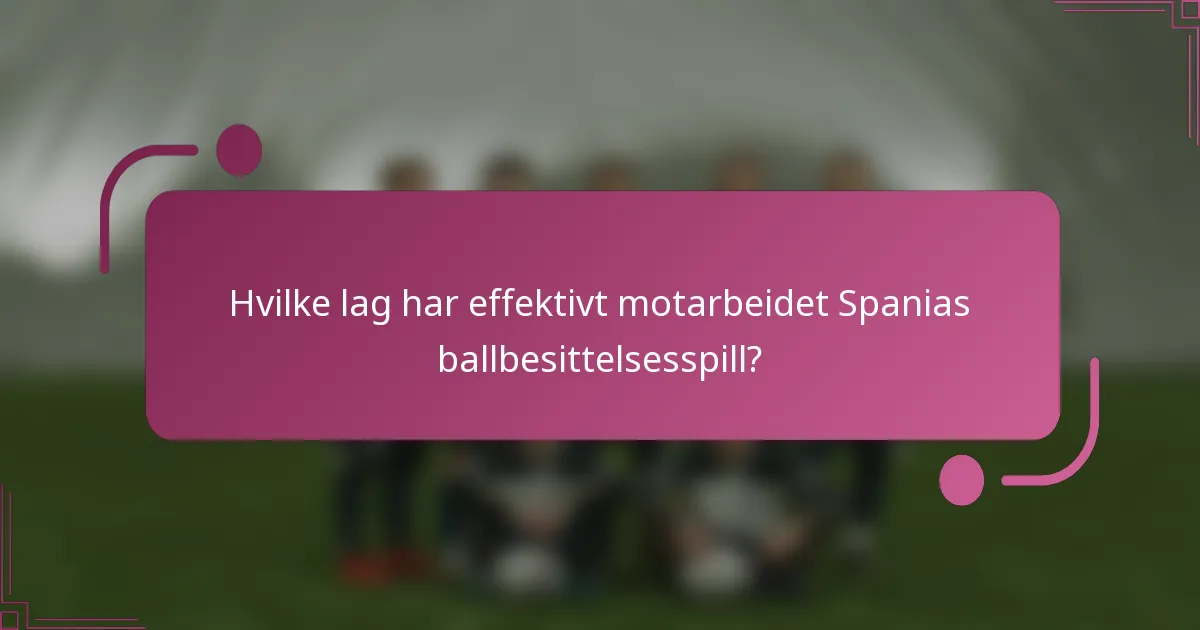 Hvilke lag har effektivt motarbeidet Spanias ballbesittelsesspill?