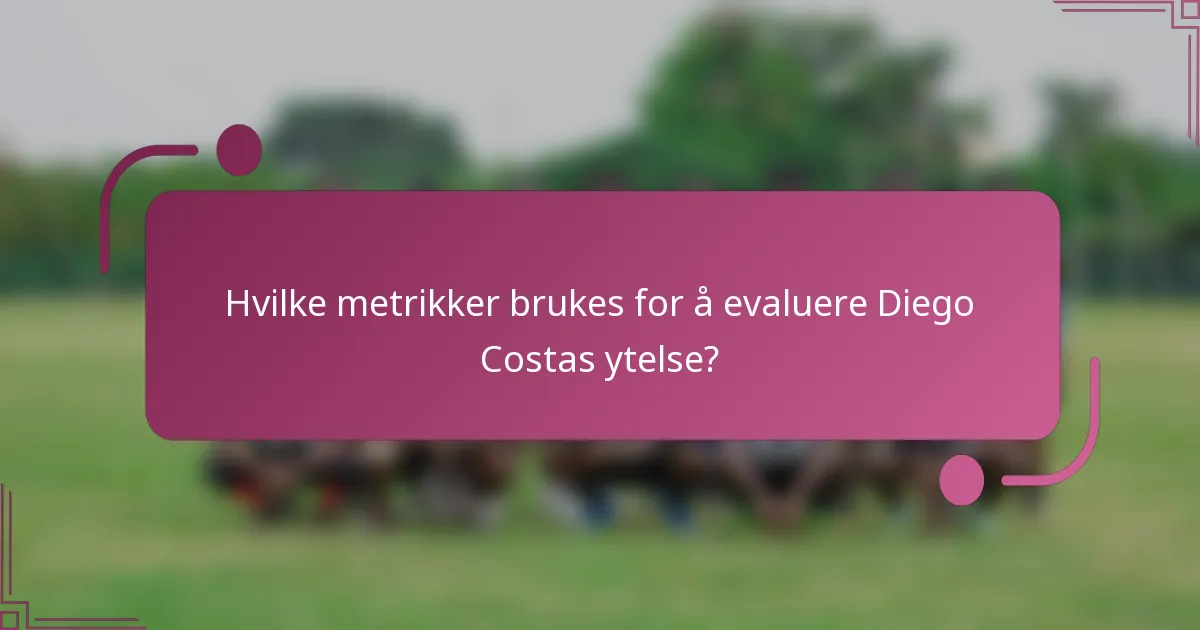 Hvilke metrikker brukes for å evaluere Diego Costas ytelse?