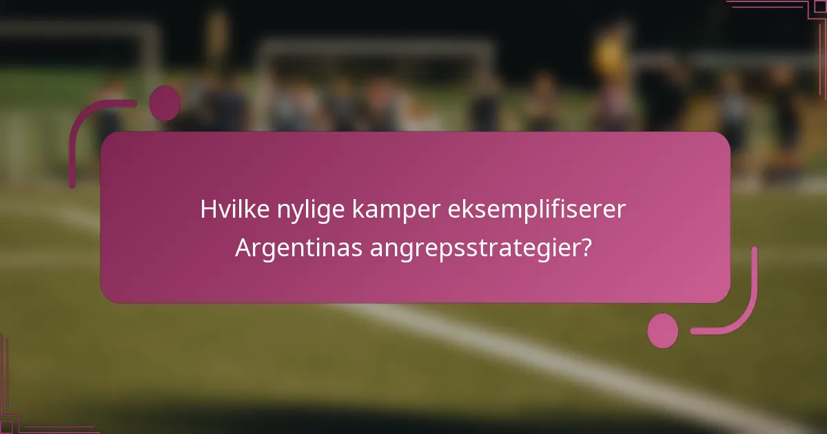 Hvilke nylige kamper eksemplifiserer Argentinas angrepsstrategier?