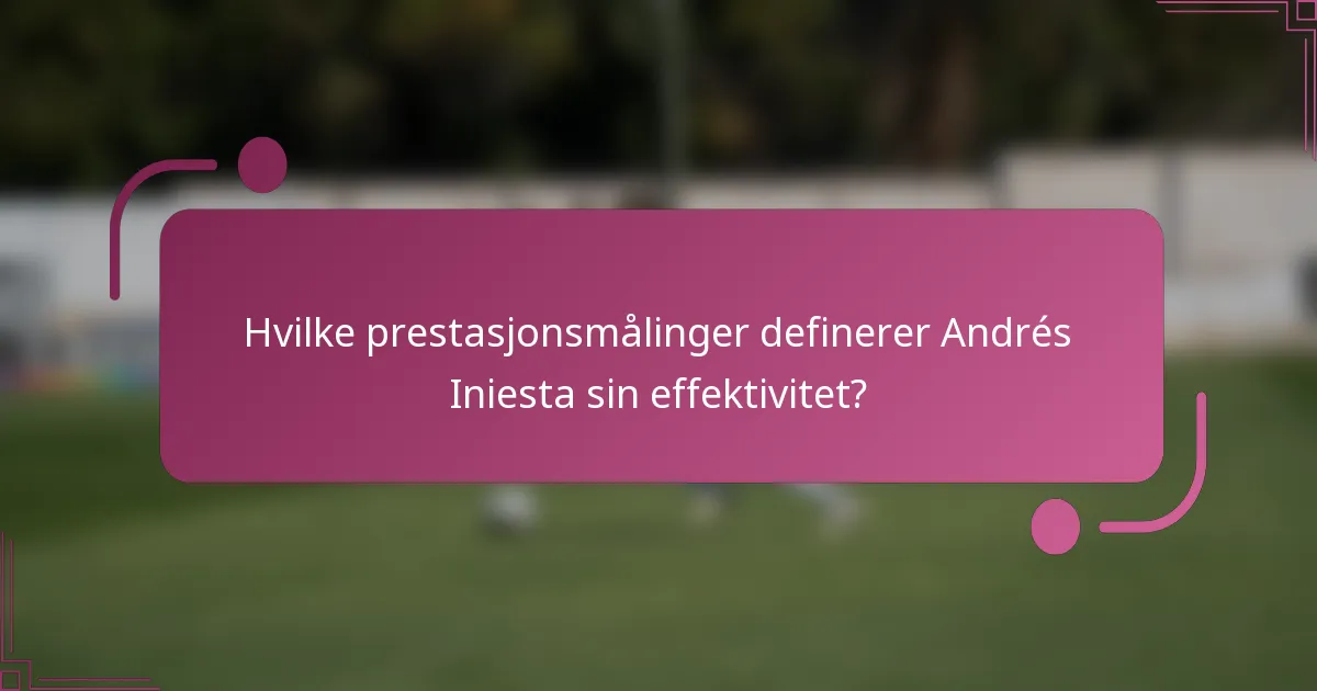 Hvilke prestasjonsmålinger definerer Andrés Iniesta sin effektivitet?