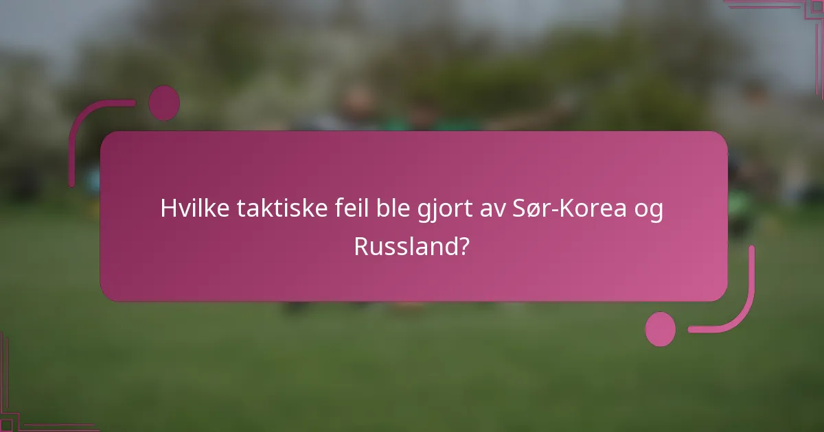 Hvilke taktiske feil ble gjort av Sør-Korea og Russland?