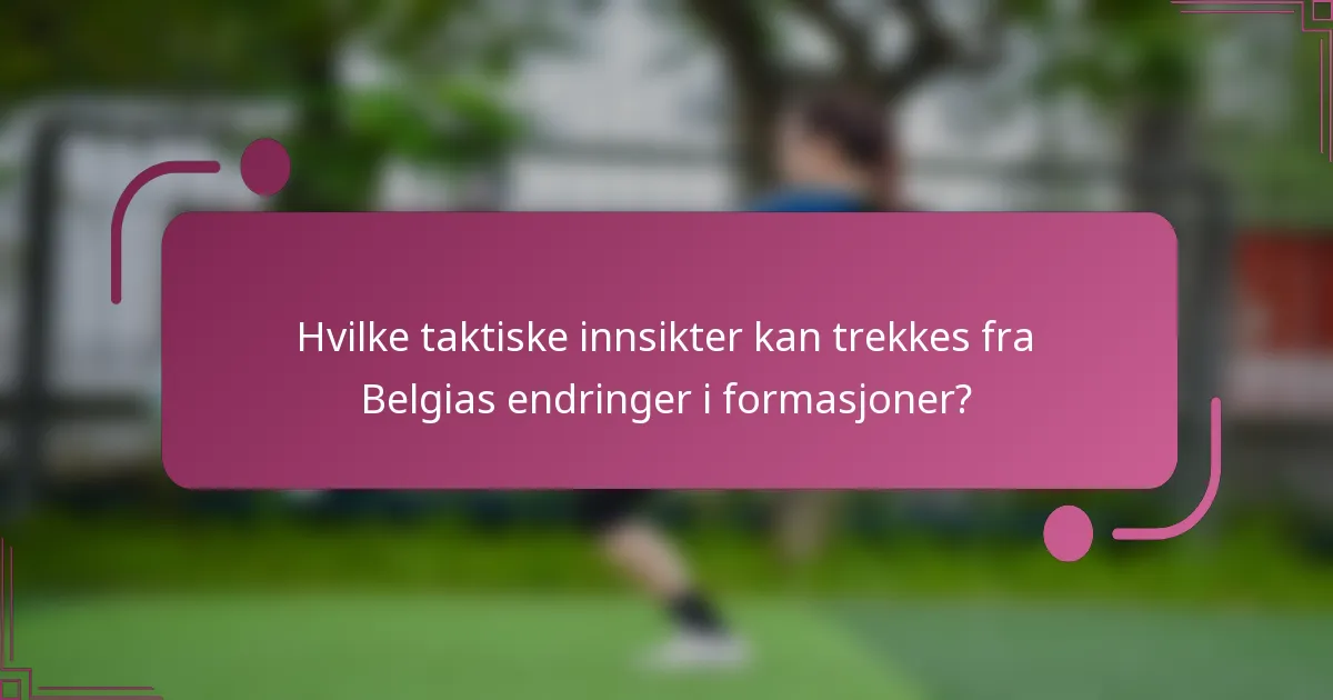 Hvilke taktiske innsikter kan trekkes fra Belgias endringer i formasjoner?