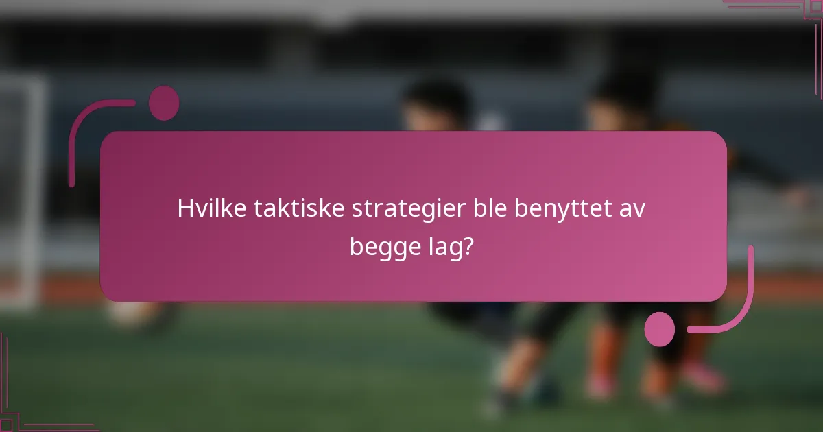 Hvilke taktiske strategier ble benyttet av begge lag?