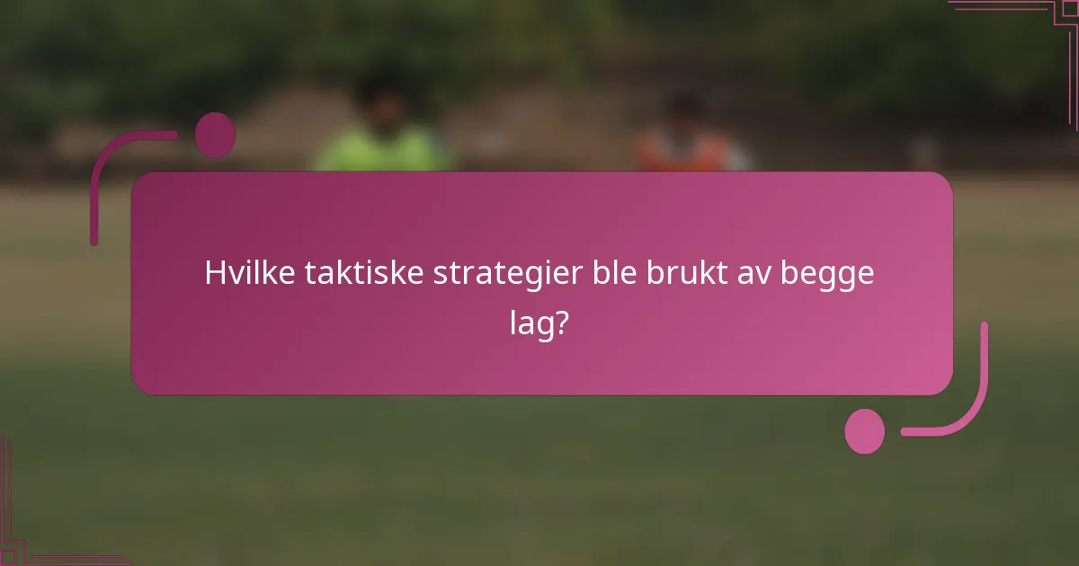 Hvilke taktiske strategier ble brukt av begge lag?