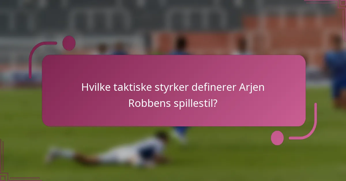 Hvilke taktiske styrker definerer Arjen Robbens spillestil?