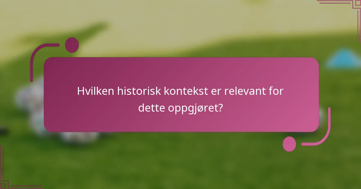 Hvilken historisk kontekst er relevant for dette oppgjøret?