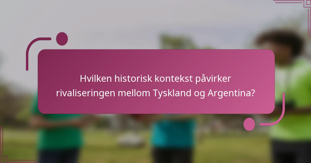 Hvilken historisk kontekst påvirker rivaliseringen mellom Tyskland og Argentina?