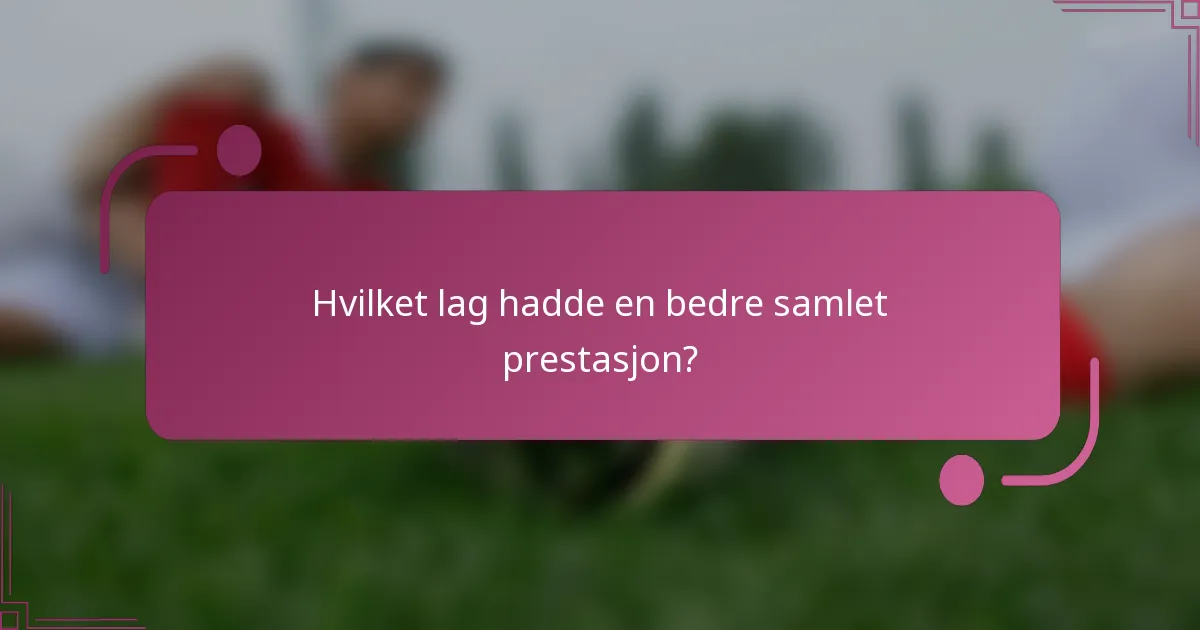 Hvilket lag hadde en bedre samlet prestasjon?