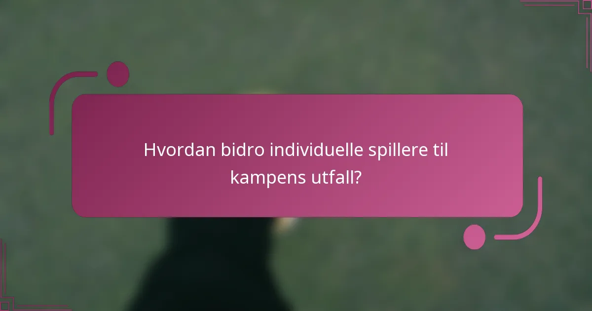 Hvordan bidro individuelle spillere til kampens utfall?