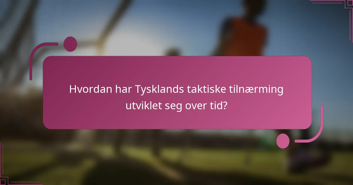 Hvordan har Tysklands taktiske tilnærming utviklet seg over tid?