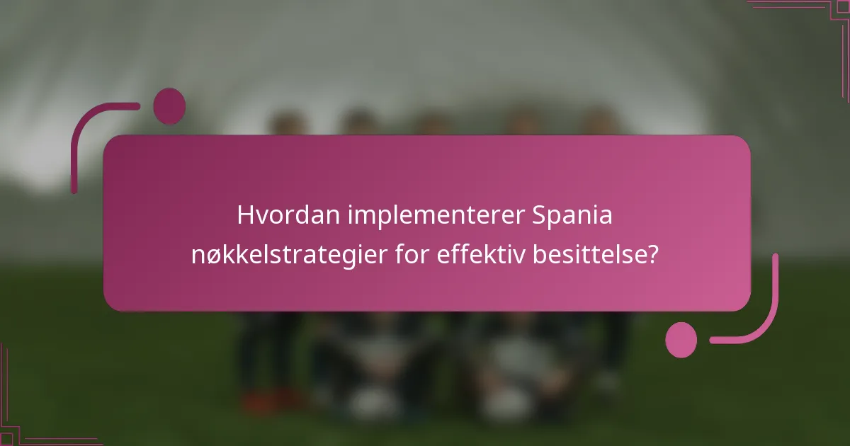 Hvordan implementerer Spania nøkkelstrategier for effektiv besittelse?