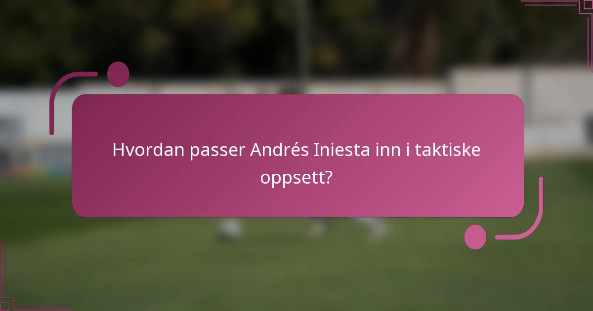 Hvordan passer Andrés Iniesta inn i taktiske oppsett?