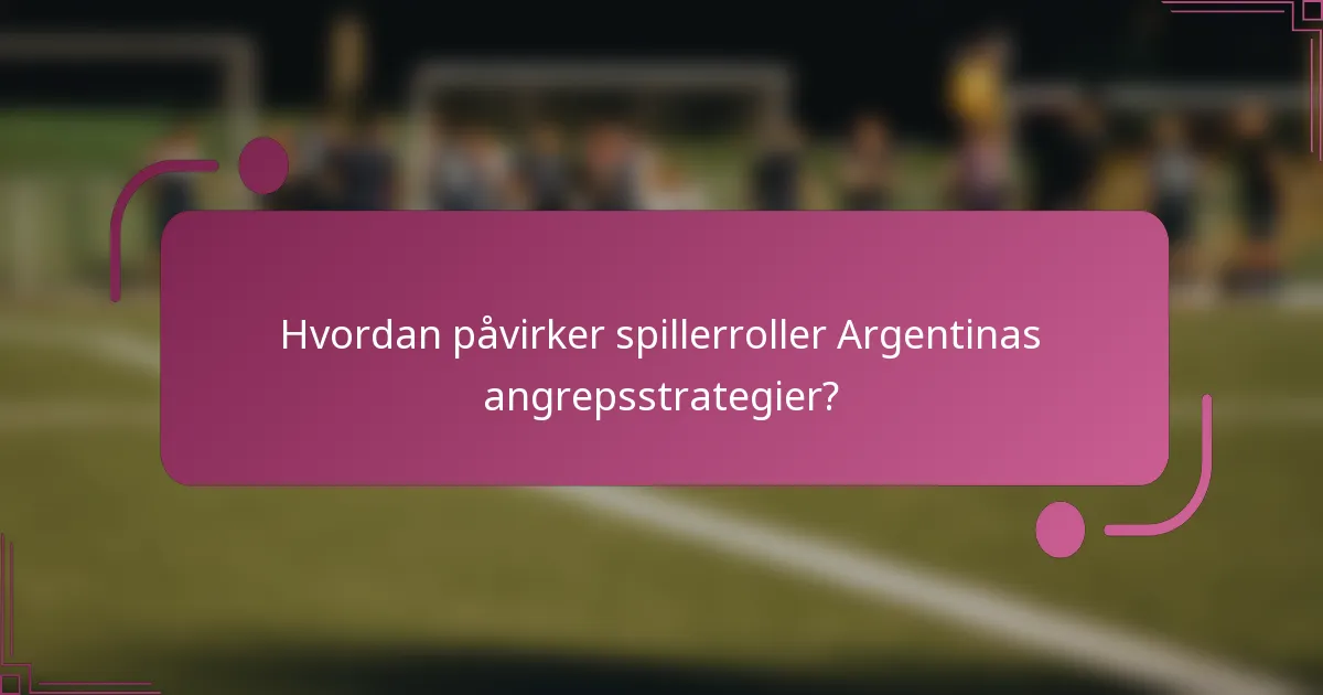 Hvordan påvirker spillerroller Argentinas angrepsstrategier?