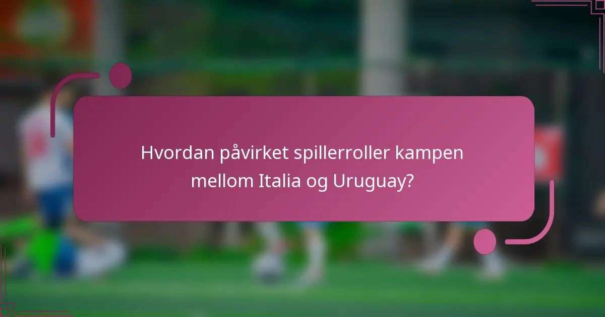 Hvordan påvirket spillerroller kampen mellom Italia og Uruguay?