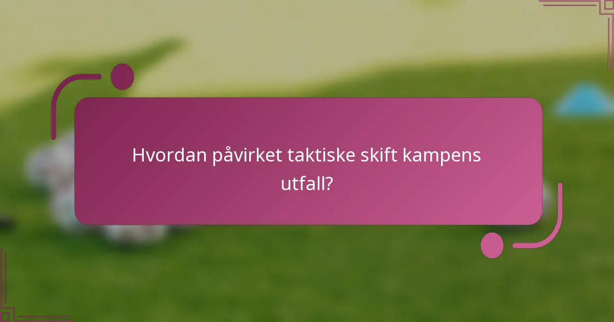 Hvordan påvirket taktiske skift kampens utfall?