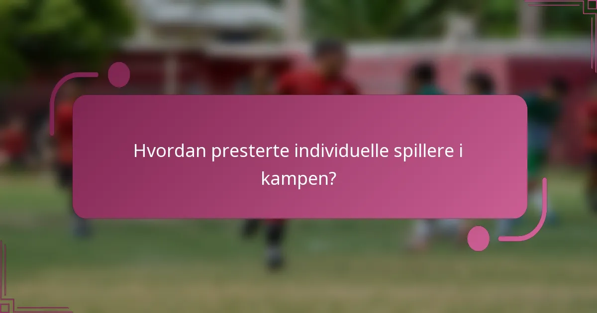 Hvordan presterte individuelle spillere i kampen?