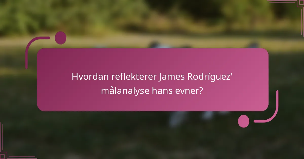 Hvordan reflekterer James Rodríguez' målanalyse hans evner?